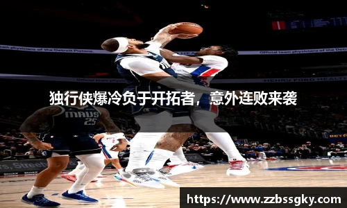 独行侠爆冷负于开拓者，意外连败来袭