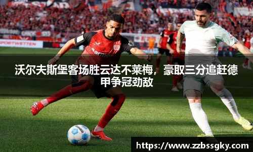 沃尔夫斯堡客场胜云达不莱梅，豪取三分追赶德甲争冠劲敌