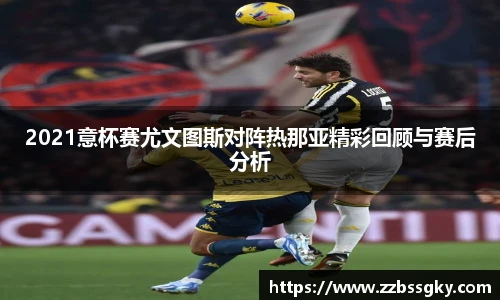 2021意杯赛尤文图斯对阵热那亚精彩回顾与赛后分析