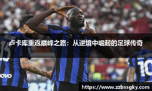 卢卡库重返巅峰之路：从逆境中崛起的足球传奇