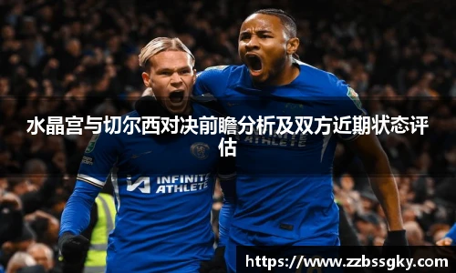水晶宫与切尔西对决前瞻分析及双方近期状态评估