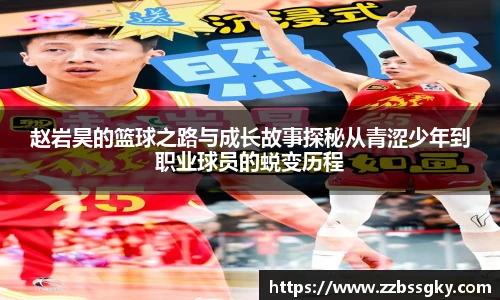 赵岩昊的篮球之路与成长故事探秘从青涩少年到职业球员的蜕变历程